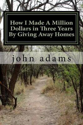 Book cover for How I Made A Million Dollars in Three Years By Giving Away Homes