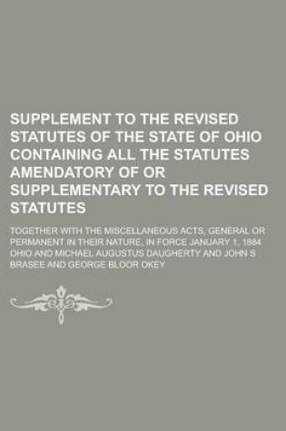 Cover of Supplement to the Revised Statutes of the State of Ohio Containing All the Statutes Amendatory of or Supplementary to the Revised Statutes; Together with the Miscellaneous Acts, General or Permanent in Their Nature, in Force January 1, 1884