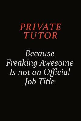 Book cover for Private Tutor Because Freaking Awesome Is Not An Official Job Title