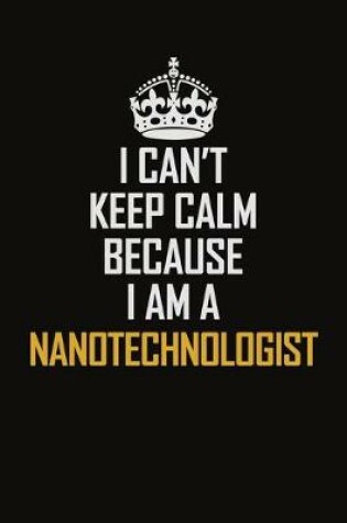 Cover of I Can't Keep Calm Because I Am A Nanotechnologist