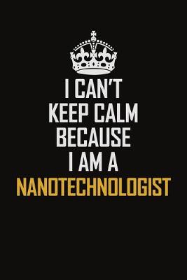 Book cover for I Can't Keep Calm Because I Am A Nanotechnologist