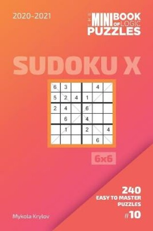 Cover of The Mini Book Of Logic Puzzles 2020-2021. Sudoku X 6x6 - 240 Easy To Master Puzzles. #10