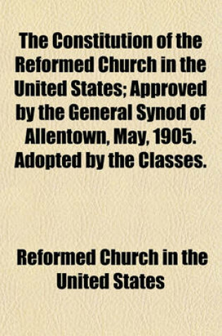 Cover of The Constitution of the Reformed Church in the United States; Approved by the General Synod of Allentown, May, 1905. Adopted by the Classes.