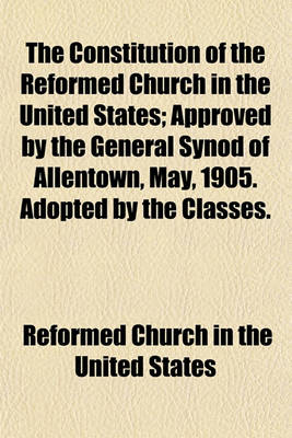 Book cover for The Constitution of the Reformed Church in the United States; Approved by the General Synod of Allentown, May, 1905. Adopted by the Classes.