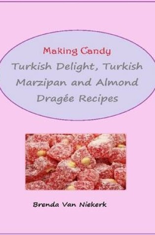 Cover of Making Candy: Turkish Delight, Turkish Marzipan and Almond Dragee Recipes