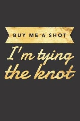 Cover of Buy Me a Shot I'm Tying the Knot