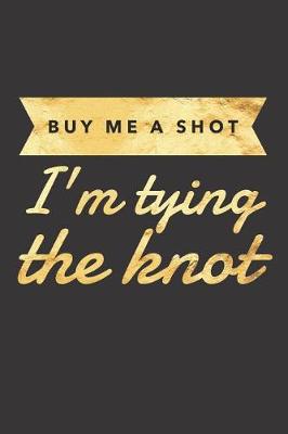 Book cover for Buy Me a Shot I'm Tying the Knot