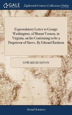 Book cover for Expostulatory Letter to George Washington, of Mount Vernon, in Virginia, on His Continuing to Be a Proprietor of Slaves. by Edward Rushton