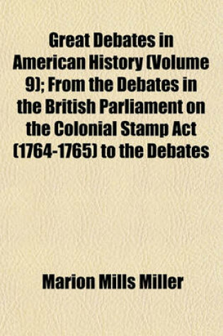 Cover of Great Debates in American History (Volume 9); From the Debates in the British Parliament on the Colonial Stamp ACT (1764-1765) to the Debates