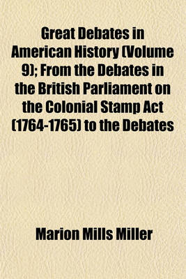 Book cover for Great Debates in American History (Volume 9); From the Debates in the British Parliament on the Colonial Stamp ACT (1764-1765) to the Debates