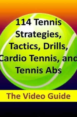 Cover of 114 Tennis Strategies, Tactics, Drills, Cardio Tennis, and Tennis Abs: The Video Guide