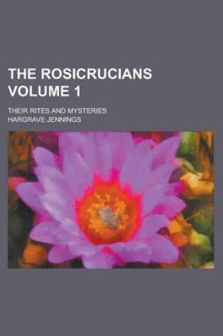 Cover of The Rosicrucians; Their Rites and Mysteries Volume 1