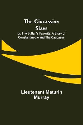 Book cover for The Circassian Slave; or, The Sultan's Favorite. A Story of Constantinople and the Caucasus