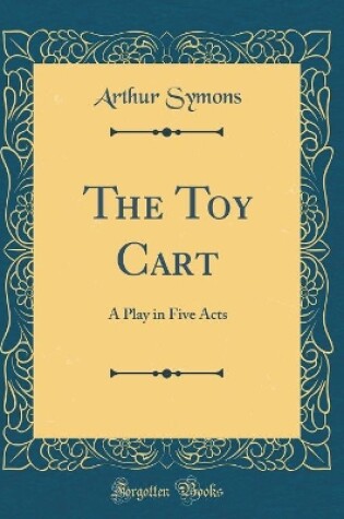 Cover of The Toy Cart: A Play in Five Acts (Classic Reprint)