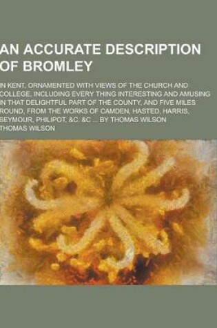 Cover of An Accurate Description of Bromley; In Kent, Ornamented with Views of the Church and College, Including Every Thing Interesting and Amusing in That D