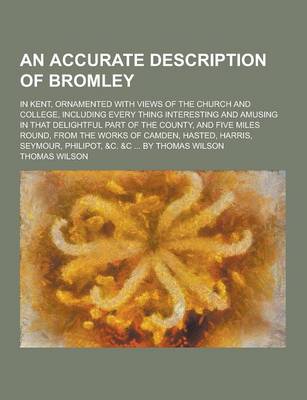 Book cover for An Accurate Description of Bromley; In Kent, Ornamented with Views of the Church and College, Including Every Thing Interesting and Amusing in That D