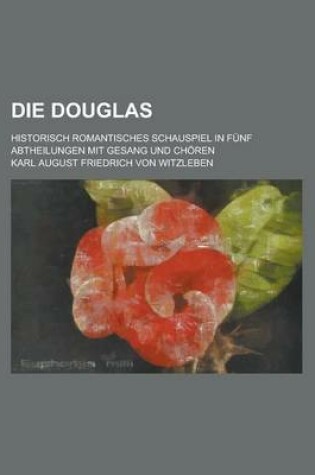 Cover of Die Douglas; Historisch Romantisches Schauspiel in Funf Abtheilungen Mit Gesang Und Choren