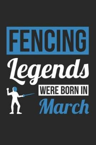 Cover of Fencing Notebook - Fencing Legends Were Born In March - Fencing Journal - Birthday Gift for Fencer
