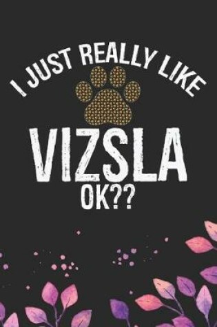 Cover of I Just Really Like Vizsla Ok?