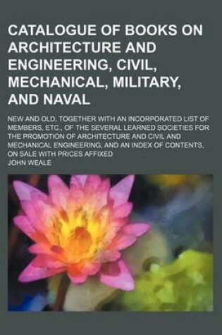 Cover of Catalogue of Books on Architecture and Engineering, Civil, Mechanical, Military, and Naval; New and Old, Together with an Incorporated List of Members, Etc., of the Several Learned Societies for the Promotion of Architecture and Civil and