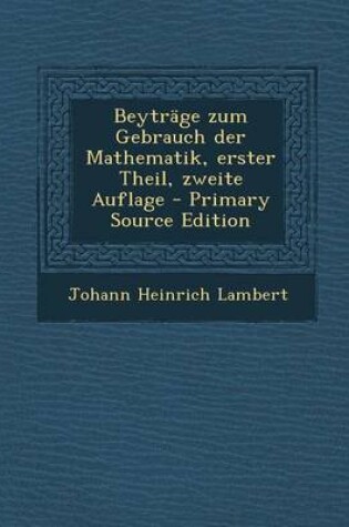 Cover of Beytrage Zum Gebrauch Der Mathematik, Erster Theil, Zweite Auflage - Primary Source Edition