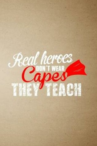 Cover of Real Heroes Don't Wear Capes They Teach A5 Lined Notebook