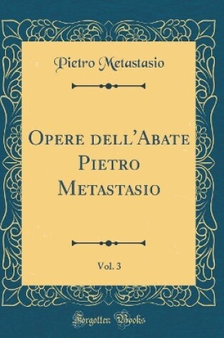 Cover of Opere dell'Abate Pietro Metastasio, Vol. 3 (Classic Reprint)