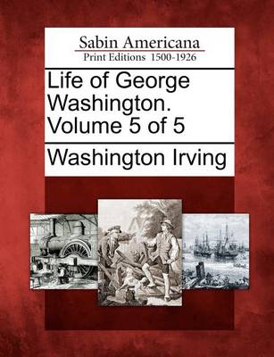 Book cover for Life of George Washington. Volume 5 of 5