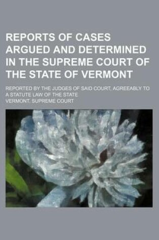 Cover of Reports of Cases Argued and Determined in the Supreme Court of the State of Vermont (Volume 57); Reported by the Judges of Said Court, Agreeably to a Statute Law of the State