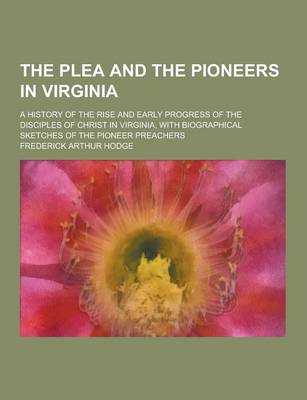 Book cover for The Plea and the Pioneers in Virginia; A History of the Rise and Early Progress of the Disciples of Christ in Virginia, with Biographical Sketches of