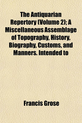 Book cover for The Antiquarian Repertory (Volume 2); A Miscellaneous Assemblage of Topography, History, Biography, Customs, and Manners. Intended to