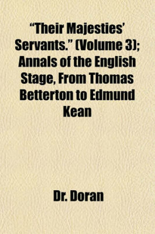 Cover of Their Majesties' Servants.; Annals of the English Stage, from Thomas Betterton to Edmund Kean Volume 3