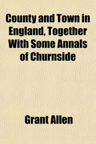 Cover of County and Town in England, Together with Some Annals of Churnside