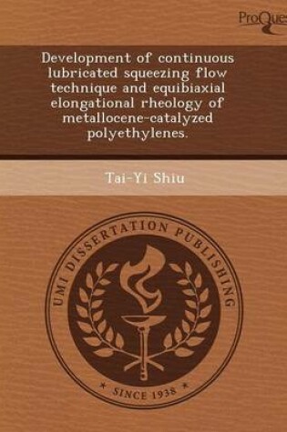 Cover of Development of Continuous Lubricated Squeezing Flow Technique and Equibiaxial Elongational Rheology of Metallocene-Catalyzed Polyethylenes