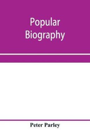 Cover of Popular biography; Embracing the Most Eminent Characters of Early Age, Nation and Profession; Including Painters, Poets, Philosophers, Politicians, Heroes, Warriors, &c.