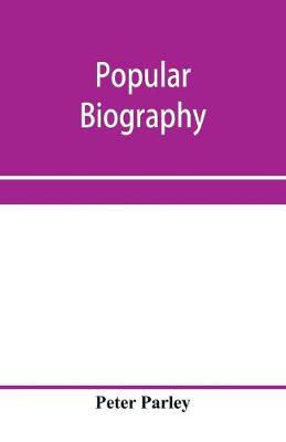 Book cover for Popular biography; Embracing the Most Eminent Characters of Early Age, Nation and Profession; Including Painters, Poets, Philosophers, Politicians, Heroes, Warriors, &c.