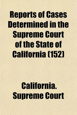 Book cover for Reports of Cases Determined in the Supreme Court of the State of California (Volume 152)