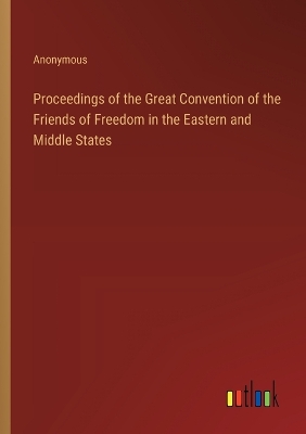 Book cover for Proceedings of the Great Convention of the Friends of Freedom in the Eastern and Middle States
