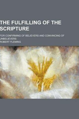 Cover of The Fulfilling of the Scripture; For Confirming of Believers and Convincing of Unbelievers