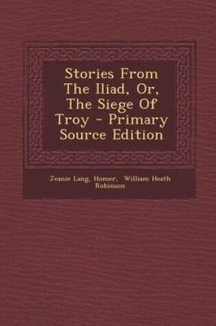 Cover of Stories from the Iliad, Or, the Siege of Troy - Primary Source Edition