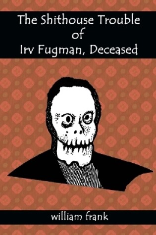 Cover of The Shithouse Trouble of Irv Fugman, Deceased