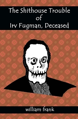 Book cover for The Shithouse Trouble of Irv Fugman, Deceased