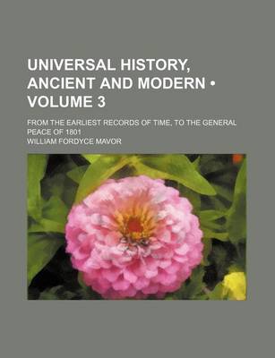 Book cover for Universal History, Ancient and Modern (Volume 3); From the Earliest Records of Time, to the General Peace of 1801