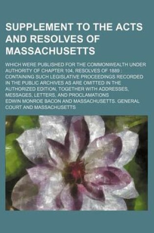 Cover of Supplement to the Acts and Resolves of Massachusetts; Which Were Published for the Commonwealth Under Authority of Chapter 104, Resolves of 1889