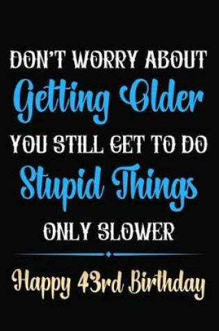 Cover of Don't Worry About Getting Older You Still Get To Do Stupid Things Only Slower Happy 43rd Birthday