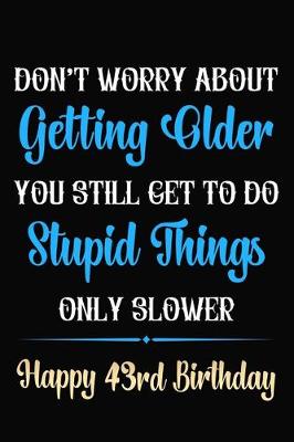 Book cover for Don't Worry About Getting Older You Still Get To Do Stupid Things Only Slower Happy 43rd Birthday