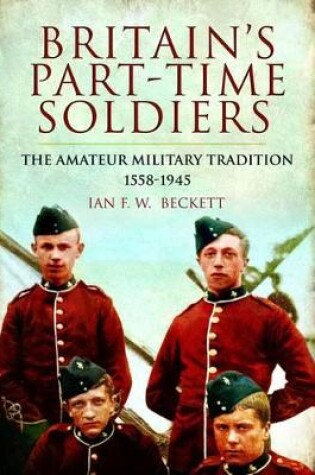 Cover of Britain's Part-time Soldiers: the Amateur Military Tradition 1558-1945