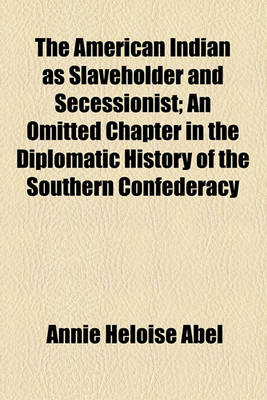 Book cover for The American Indian as Slaveholder and Secessionist; An Omitted Chapter in the Diplomatic History of the Southern Confederacy