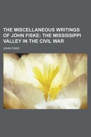 Cover of The Miscellaneous Writings of John Fiske (Volume 11); The Mississippi Valley in the Civil War