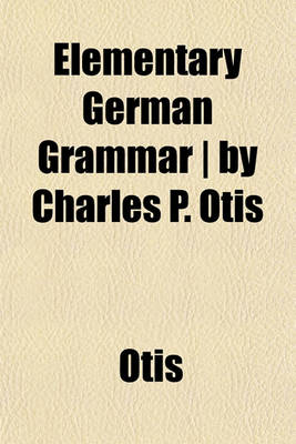 Book cover for Elementary German Grammar - By Charles P. Otis